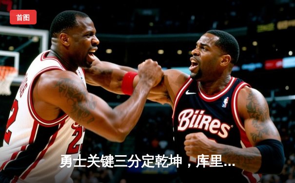 勇士关键三分定乾坤，库里末节爆发率队逆转太阳