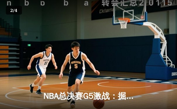 NBA总决赛G5激战：掘金主场力克热火，约基奇三双带队夺赛点 - 2