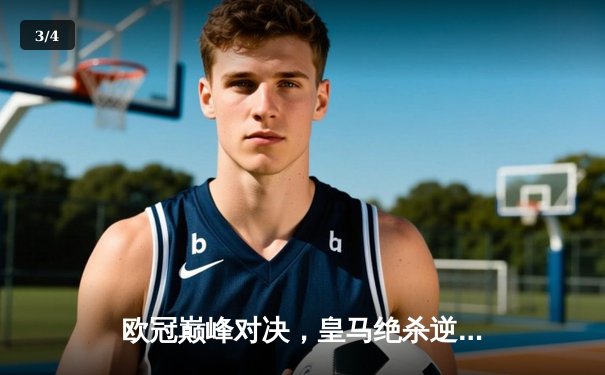 欧冠巅峰对决，皇马绝杀逆转曼城挺进决赛 - 3