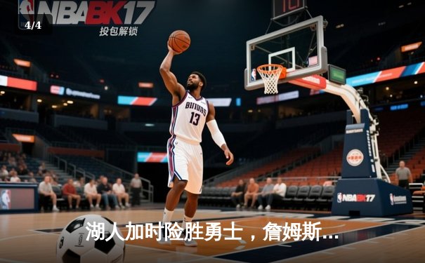 湖人加时险胜勇士，詹姆斯全能表现引领逆转 - 4