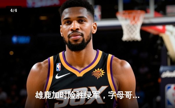 雄鹿加时险胜绿军，字母哥44分力挽狂澜 - 4