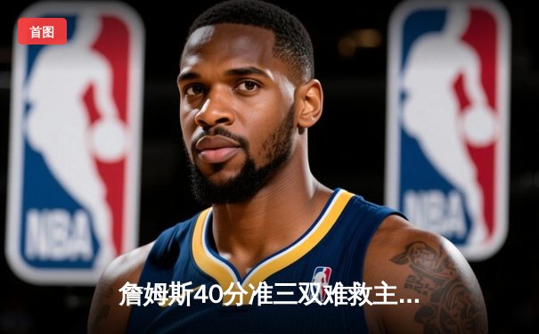 詹姆斯40分准三双难救主，湖人加时惜败掘金遭遇季后赛首轮开门黑