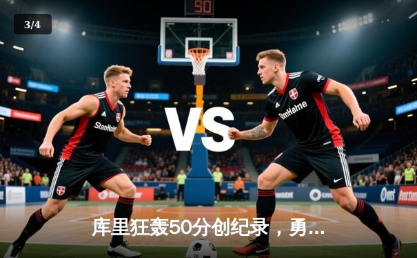 库里狂轰50分创纪录，勇士加时险胜国王迎开门红 - 3