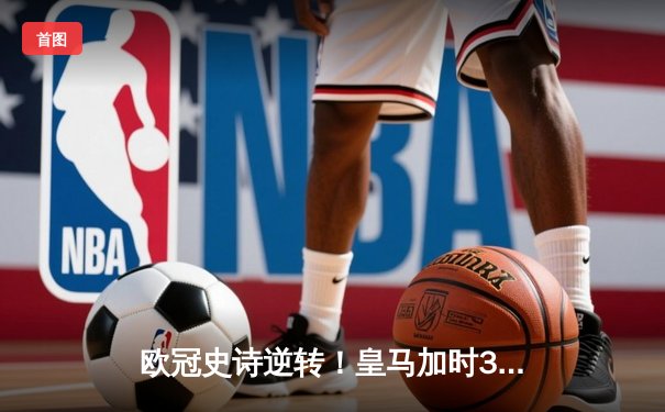 欧冠史诗逆转！皇马加时3-1绝杀曼城，本泽马双响导演伯纳乌奇迹