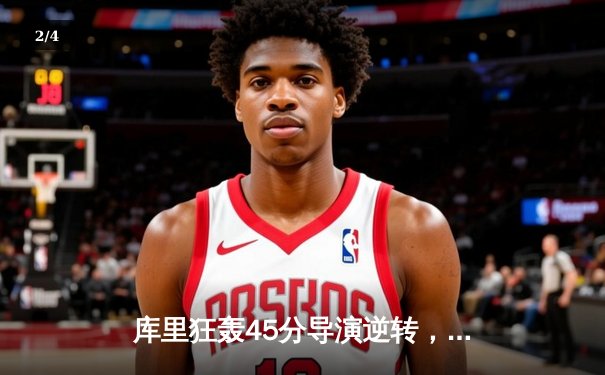 库里狂轰45分导演逆转，勇士加时险胜凯尔特人扳平总比分 - 2