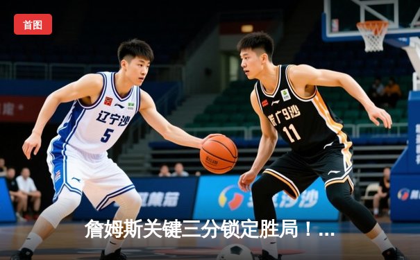 詹姆斯关键三分锁定胜局！湖人加时险胜勇士，库里空砍40分难救主