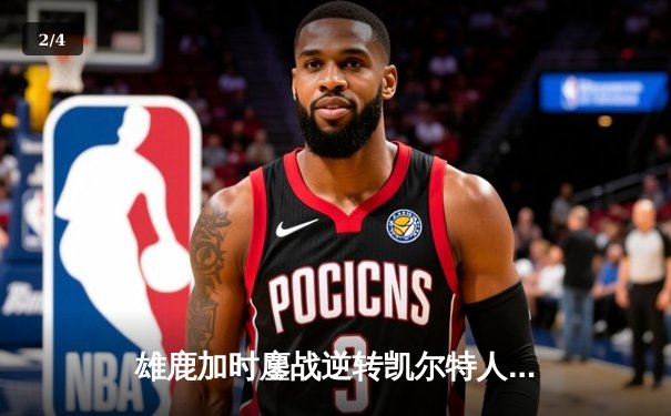 雄鹿加时鏖战逆转凯尔特人，字母哥44分血染战袍率队夺赛点 - 2