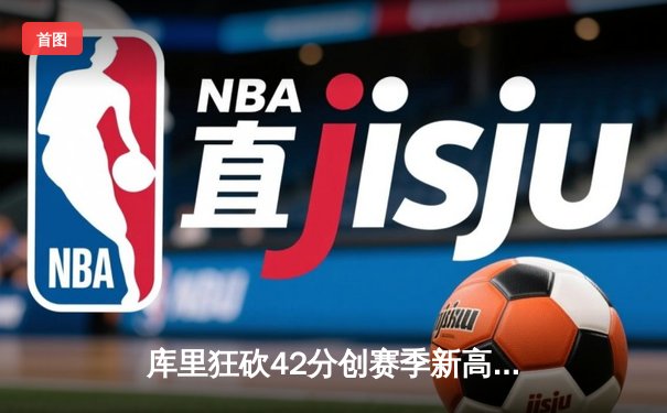 库里狂砍42分创赛季新高 勇士加时险胜凯尔特人 总决赛预演惊心动魄