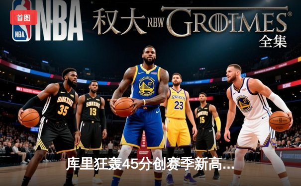 库里狂轰45分创赛季新高，勇士加时险胜凯尔特人迎六连胜