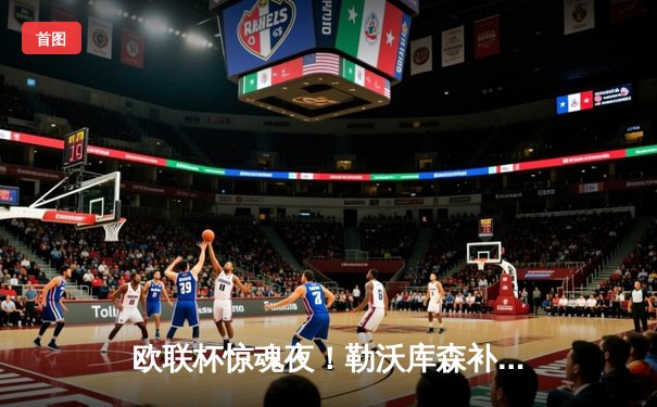 欧联杯惊魂夜！勒沃库森补时绝平延续不败神话，47场不败刷新欧洲纪录