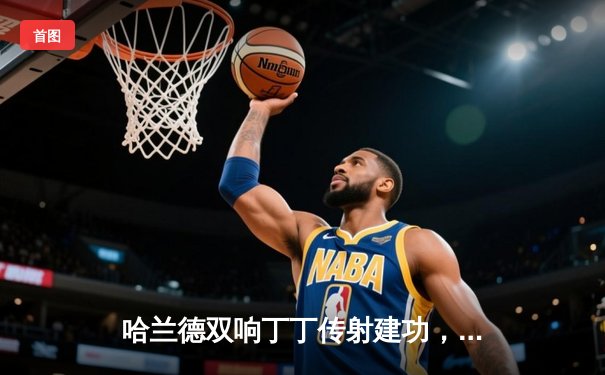 哈兰德双响丁丁传射建功，曼城主场3-1逆转曼联赢下德比