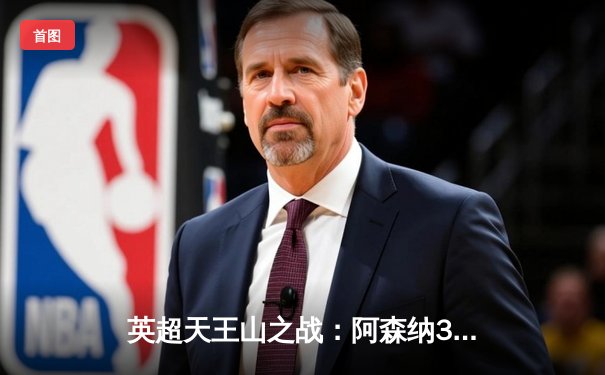 英超天王山之战：阿森纳3-1力克利物浦，萨卡传射建功改写争冠格局