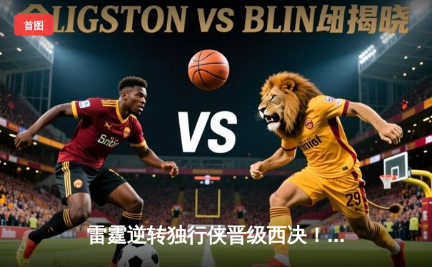 雷霆逆转独行侠晋级西决！亚历山大40分创生涯之夜，东契奇空砍三双