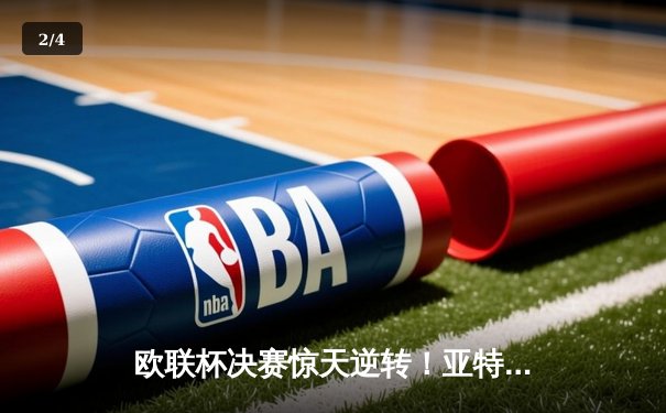 欧联杯决赛惊天逆转！亚特兰大3-0完胜勒沃库森，终结对手51场不败神话 - 2