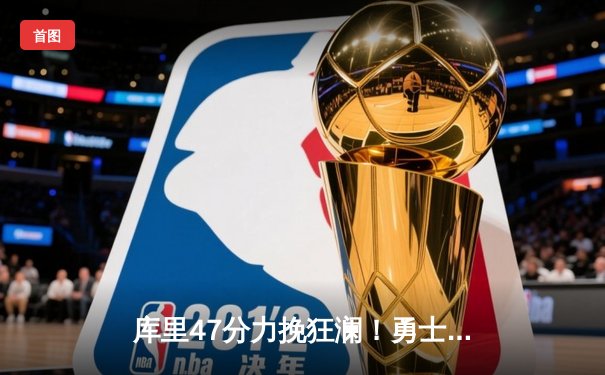 库里47分力挽狂澜！勇士加时险胜国王，系列赛扳成2-2平