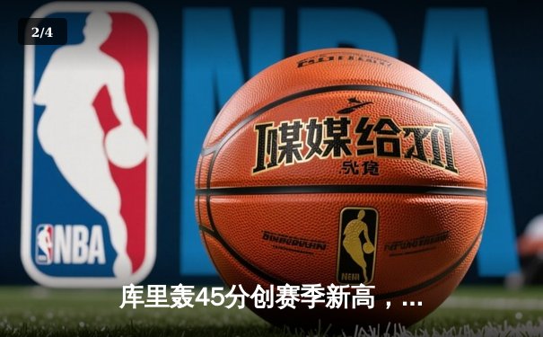 库里轰45分创赛季新高，勇士加时苦战力克凯尔特人，总决赛预演惊心动魄 - 2