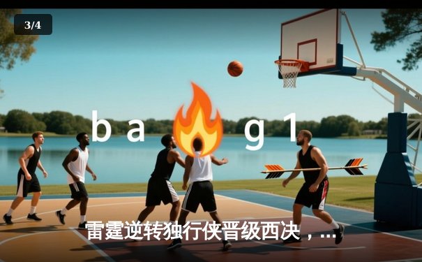 雷霆逆转独行侠晋级西决，亚历山大40分主宰天王山 - 3