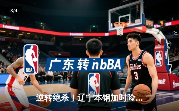 逆转绝杀！辽宁本钢加时险胜广东华南虎，总决赛悬念再起 - 3