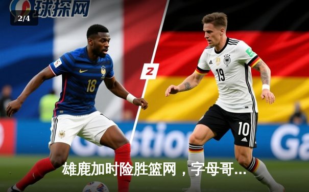 雄鹿加时险胜篮网，字母哥44分主宰关键时刻 - 2