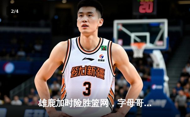 雄鹿加时险胜篮网，字母哥44分主宰关键时刻 - 2