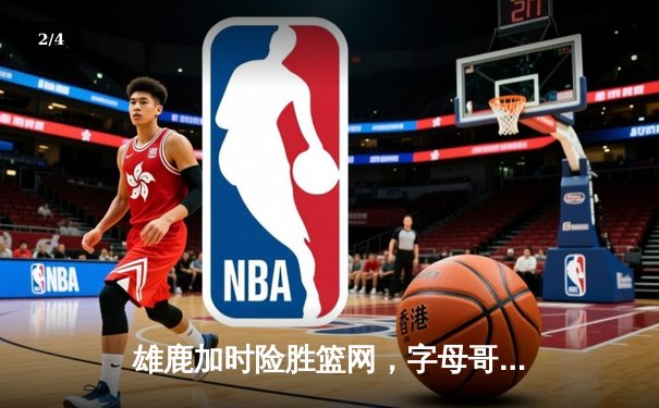 雄鹿加时险胜篮网，字母哥44分主宰关键时刻 - 2