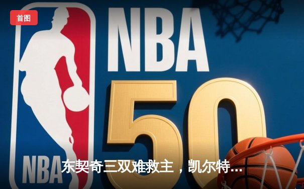 东契奇三双难救主，凯尔特人加时险胜独行侠夺总决赛开门红