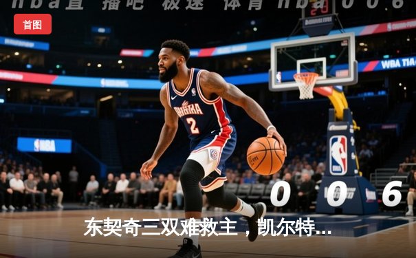 东契奇三双难救主，凯尔特人加时险胜独行侠夺赛季第58胜