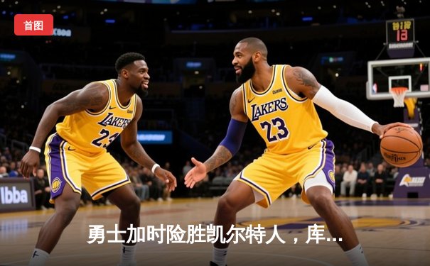 勇士加时险胜凯尔特人，库里狂砍43分上演三分雨